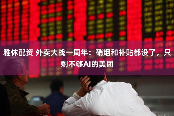 雅休配资 外卖大战一周年：硝烟和补贴都没了，只剩不够AI的美团