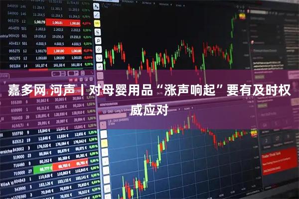 嘉多网 河声丨对母婴用品“涨声响起”要有及时权威应对