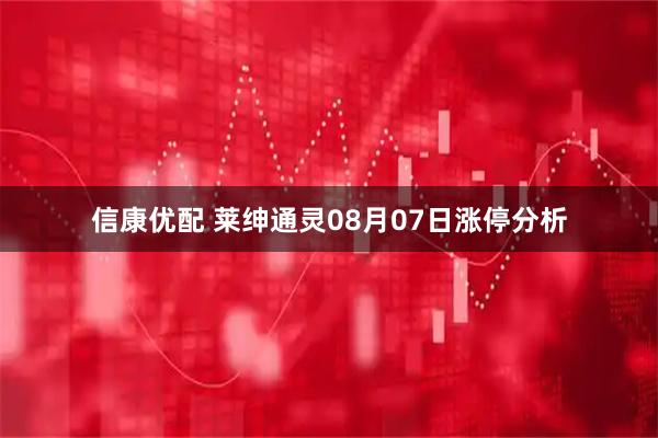 信康优配 莱绅通灵08月07日涨停分析