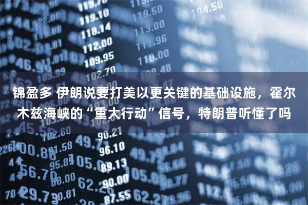 锦盈多 伊朗说要打美以更关键的基础设施，霍尔木兹海峡的“重大行动”信号，特朗普听懂了吗