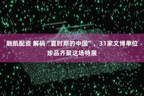 融凯配资 解码“夏时期的中国”，31家文博单位珍品齐聚这场特展