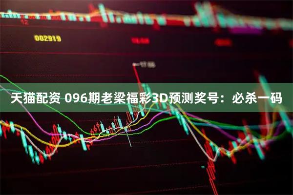 天猫配资 096期老梁福彩3D预测奖号：必杀一码