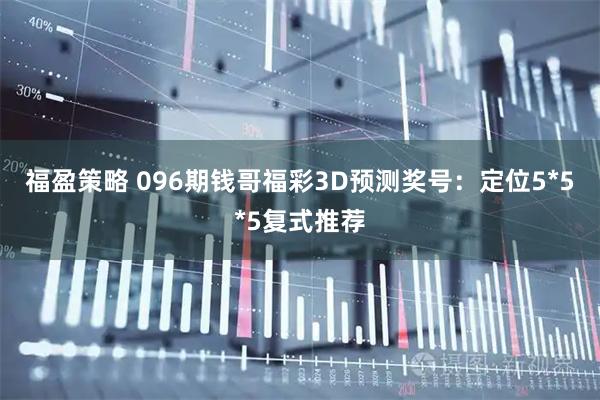 福盈策略 096期钱哥福彩3D预测奖号：定位5*5*5复式推荐