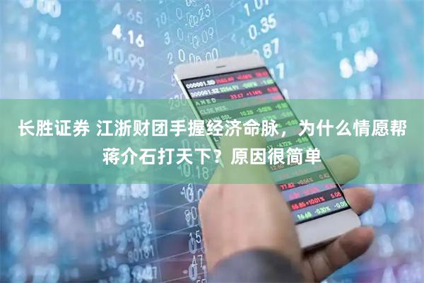 长胜证券 江浙财团手握经济命脉，为什么情愿帮蒋介石打天下？原因很简单