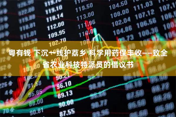 粤有钱 下沉一线护荔乡 科学用药保丰收——致全省农业科技特派员的倡议书