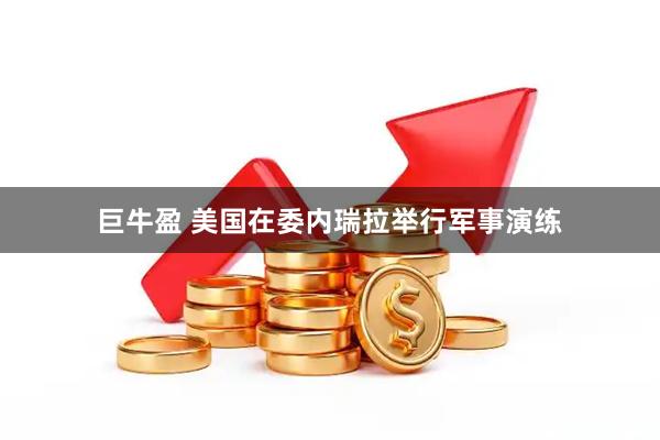 巨牛盈 美国在委内瑞拉举行军事演练