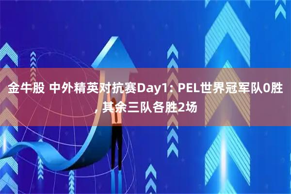 金牛股 中外精英对抗赛Day1: PEL世界冠军队0胜, 其余三队各胜2场