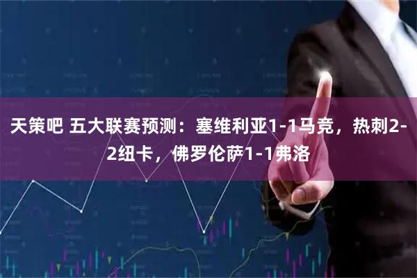 天策吧 五大联赛预测：塞维利亚1-1马竞，热刺2-2纽卡，佛罗伦萨1-1弗洛