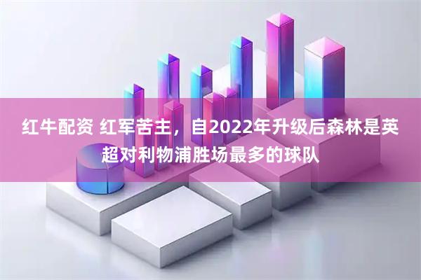 红牛配资 红军苦主，自2022年升级后森林是英超对利物浦胜场最多的球队